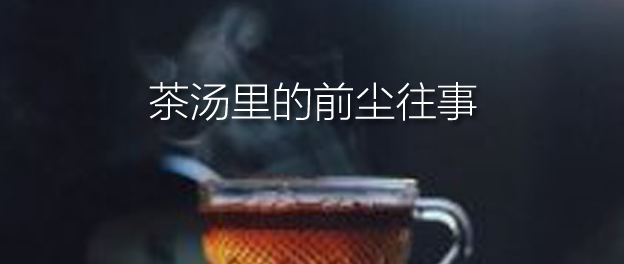 茶汤里的前尘过往